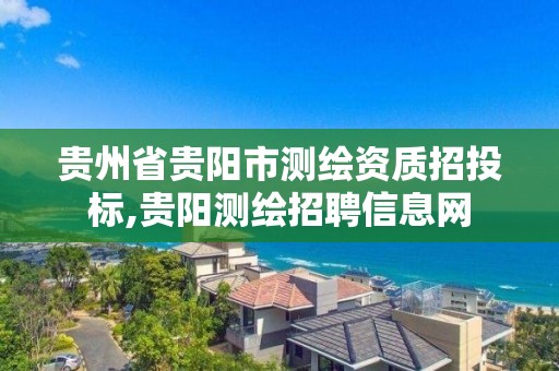 贵州省贵阳市测绘资质招投标,贵阳测绘招聘信息网