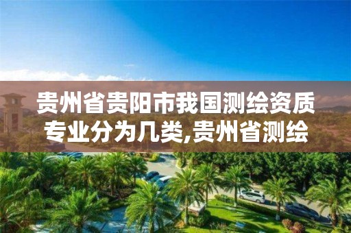 贵州省贵阳市我国测绘资质专业分为几类,贵州省测绘资质管理规定