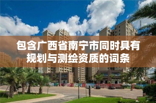 包含广西省南宁市同时具有规划与测绘资质的词条