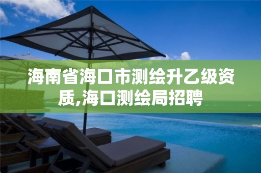 海南省海口市测绘升乙级资质,海口测绘局招聘