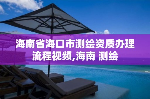 海南省海口市测绘资质办理流程视频,海南 测绘