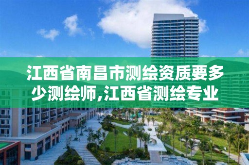 江西省南昌市测绘资质要多少测绘师,江西省测绘专业工程师资格条件