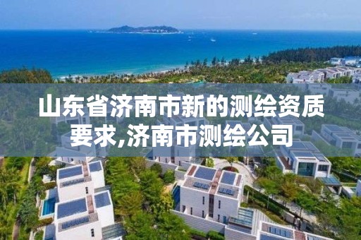 山东省济南市新的测绘资质要求,济南市测绘公司