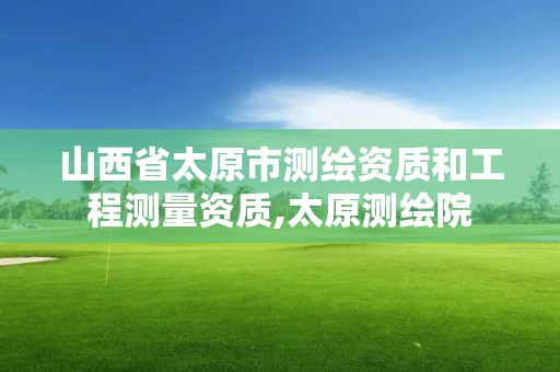 山西省太原市测绘资质和工程测量资质,太原测绘院