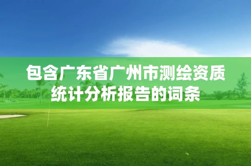 包含广东省广州市测绘资质统计分析报告的词条