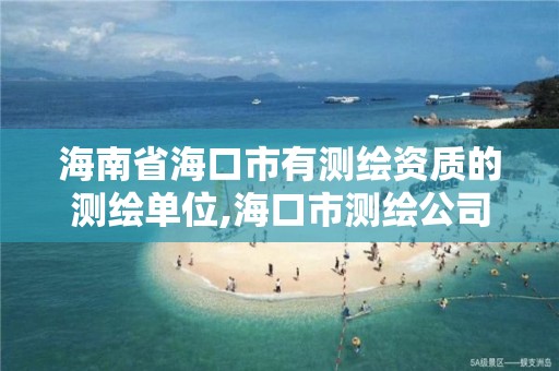 海南省海口市有测绘资质的测绘单位,海口市测绘公司