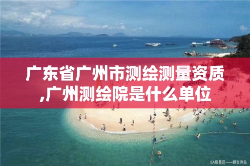 广东省广州市测绘测量资质,广州测绘院是什么单位