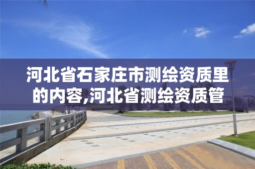 河北省石家庄市测绘资质里的内容,河北省测绘资质管理办法