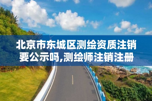 北京市东城区测绘资质注销要公示吗,测绘师注销注册是什么意思啊