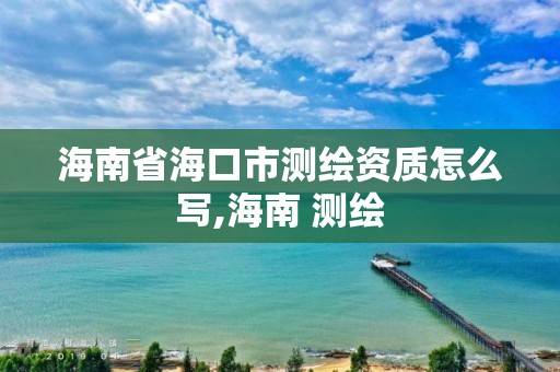 海南省海口市测绘资质怎么写,海南 测绘