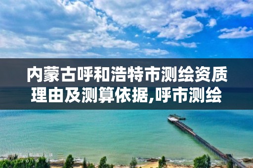 内蒙古呼和浩特市测绘资质理由及测算依据,呼市测绘单位