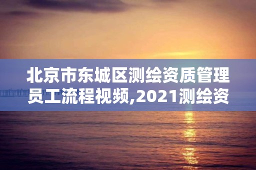 北京市东城区测绘资质管理员工流程视频,2021测绘资质人员要求