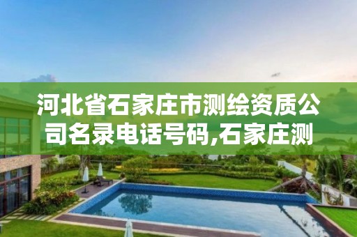 河北省石家庄市测绘资质公司名录电话号码,石家庄测绘局属于哪个区