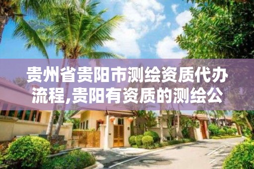 贵州省贵阳市测绘资质代办流程,贵阳有资质的测绘公司