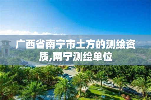 广西省南宁市土方的测绘资质,南宁测绘单位