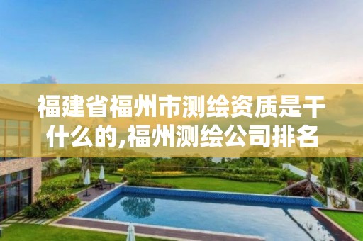 福建省福州市测绘资质是干什么的,福州测绘公司排名