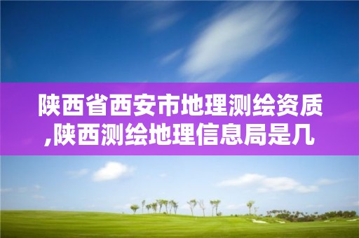 陕西省西安市地理测绘资质,陕西测绘地理信息局是几类事业单位