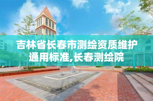 吉林省长春市测绘资质维护通用标准,长春测绘院