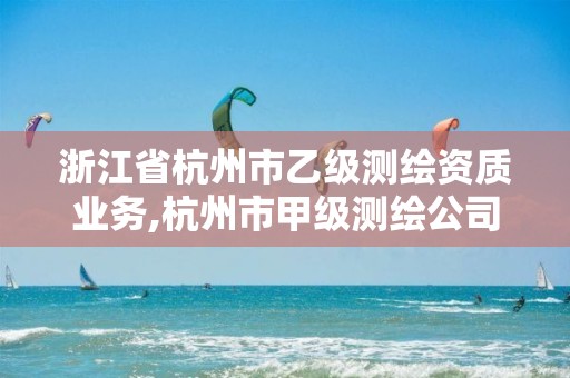 浙江省杭州市乙级测绘资质业务,杭州市甲级测绘公司