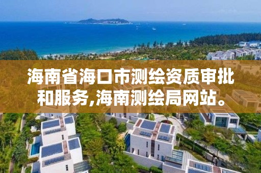 海南省海口市测绘资质审批和服务,海南测绘局网站。