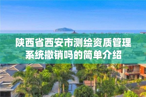 陕西省西安市测绘资质管理系统撤销吗的简单介绍