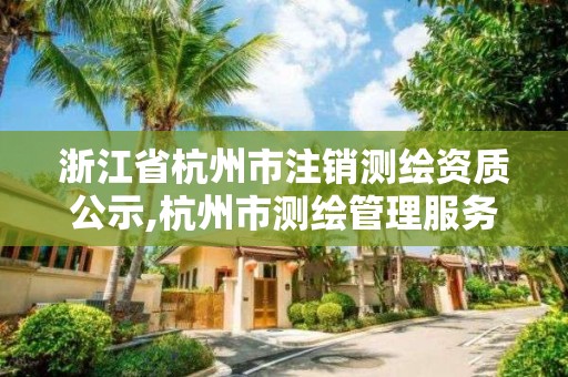 浙江省杭州市注销测绘资质公示,杭州市测绘管理服务平台