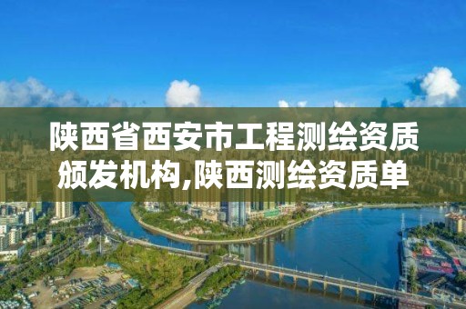 陕西省西安市工程测绘资质颁发机构,陕西测绘资质单位名单