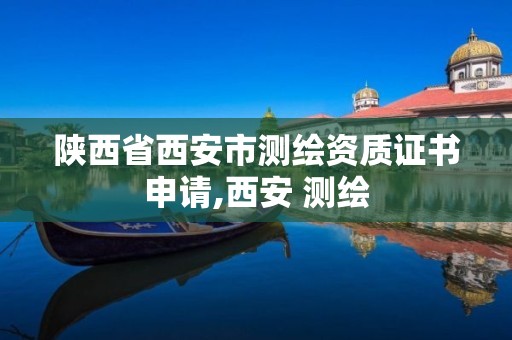 陕西省西安市测绘资质证书申请,西安 测绘