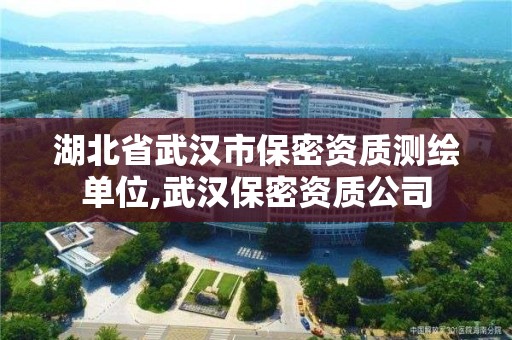 湖北省武汉市保密资质测绘单位,武汉保密资质公司