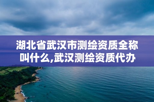 湖北省武汉市测绘资质全称叫什么,武汉测绘资质代办