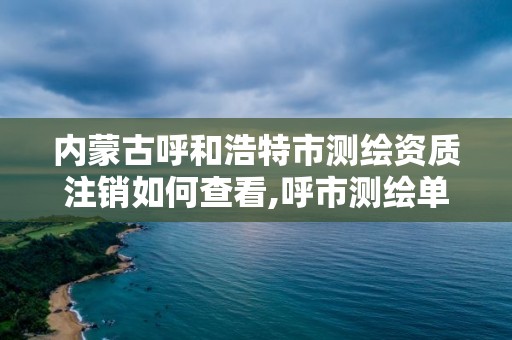 内蒙古呼和浩特市测绘资质注销如何查看,呼市测绘单位