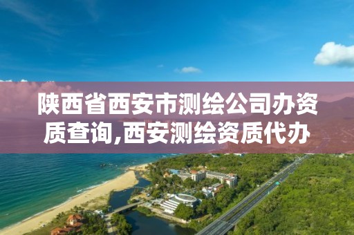 陕西省西安市测绘公司办资质查询,西安测绘资质代办