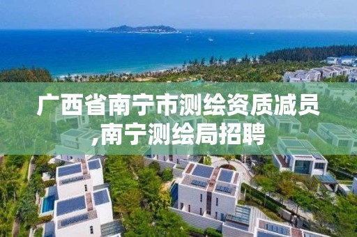 广西省南宁市测绘资质减员,南宁测绘局招聘