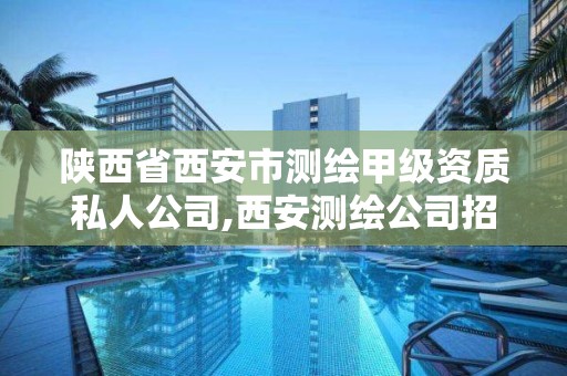 陕西省西安市测绘甲级资质私人公司,西安测绘公司招聘信息