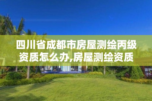 四川省成都市房屋测绘丙级资质怎么办,房屋测绘资质丙级资质申请。