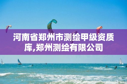 河南省郑州市测绘甲级资质库,郑州测绘有限公司