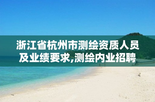 浙江省杭州市测绘资质人员及业绩要求,测绘内业招聘信息2021杭州