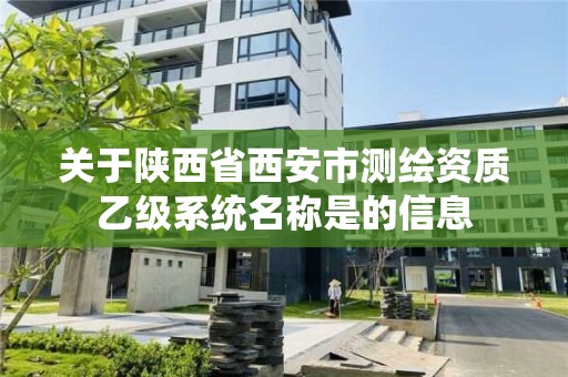 关于陕西省西安市测绘资质乙级系统名称是的信息