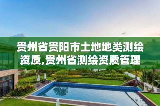 贵州省贵阳市土地地类测绘资质,贵州省测绘资质管理规定