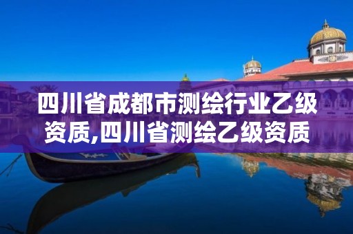 四川省成都市测绘行业乙级资质,四川省测绘乙级资质条件