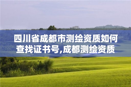 四川省成都市测绘资质如何查找证书号,成都测绘资质代办公司