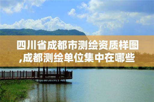 四川省成都市测绘资质样图,成都测绘单位集中在哪些地方