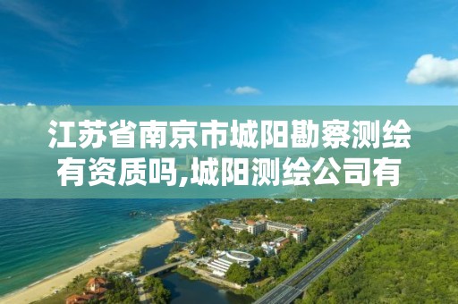 江苏省南京市城阳勘察测绘有资质吗,城阳测绘公司有资质。