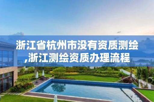 浙江省杭州市没有资质测绘,浙江测绘资质办理流程