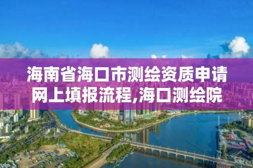 海南省海口市测绘资质申请网上填报流程,海口测绘院。