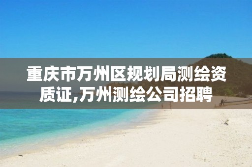 重庆市万州区规划局测绘资质证,万州测绘公司招聘