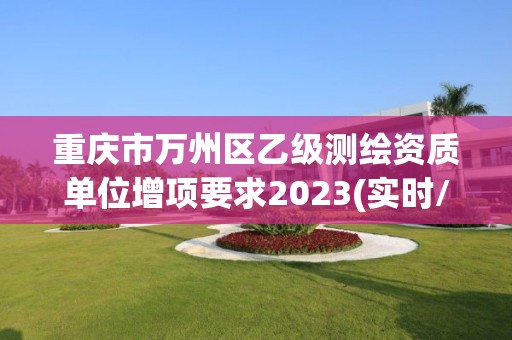 重庆市万州区乙级测绘资质单位增项要求2023(实时/更新中)