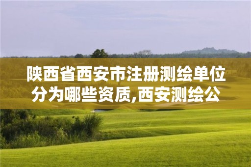 陕西省西安市注册测绘单位分为哪些资质,西安测绘公司实力排名