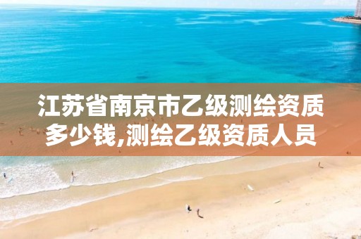 江苏省南京市乙级测绘资质多少钱,测绘乙级资质人员条件