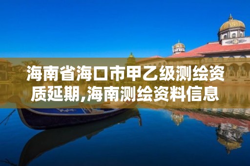 海南省海口市甲乙级测绘资质延期,海南测绘资料信息中心